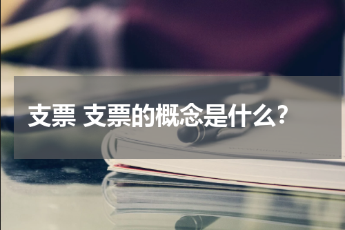 支票 支票的概念是什么？