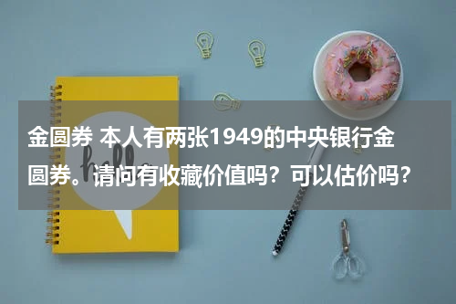 金圆券 本人有两张1949的中央银行金圆券。请问有收藏价值吗？可以估价吗？