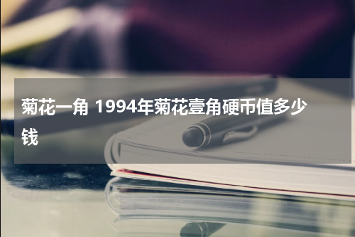 菊花一角 1994年菊花壹角硬币值多少钱