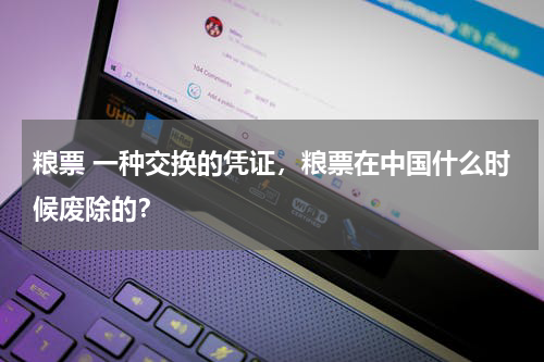 粮票 一种交换的凭证，粮票在中国什么时候废除的？