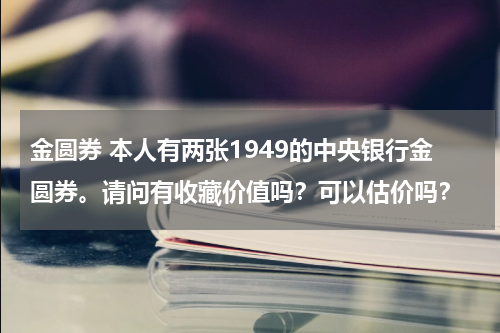 金圆券 本人有两张1949的中央银行金圆券。请问有收藏价值吗？可以估价吗？