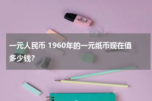 一元人民币 1960年的一元纸币现在值多少钱？