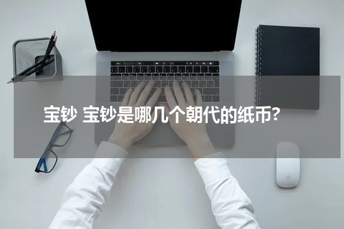 宝钞 宝钞是哪几个朝代的纸币?