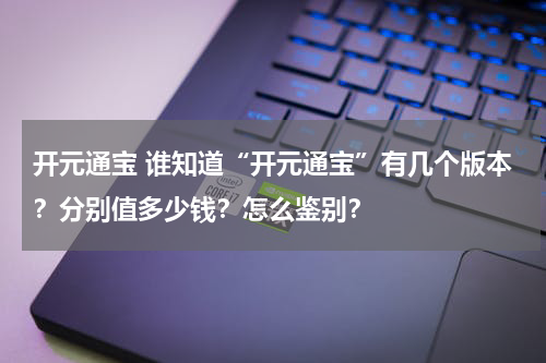 开元通宝 谁知道“开元通宝”有几个版本？分别值多少钱？怎么鉴别？