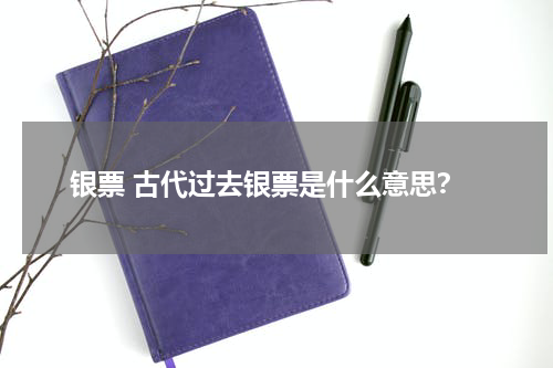 银票 古代过去银票是什么意思？