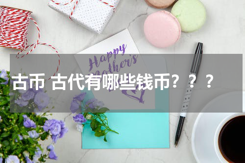 古币 古代有哪些钱币？？？