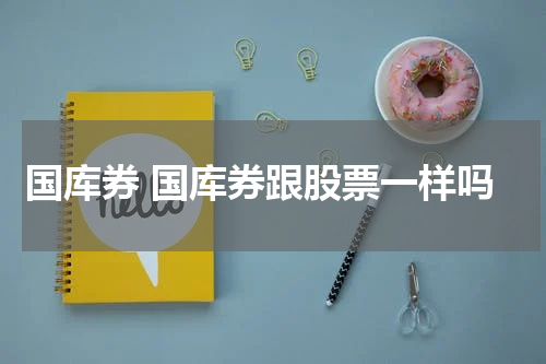 国库券 国库券跟股票一样吗