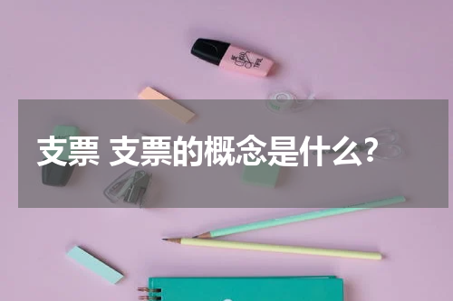 支票 支票的概念是什么？
