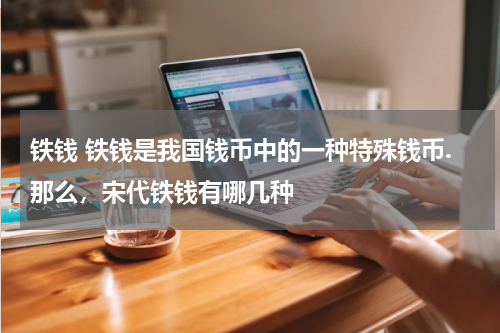 铁钱 铁钱是我国钱币中的一种特殊钱币.那么，宋代铁钱有哪几种