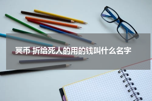 冥币 折给死人的用的钱叫什么名字