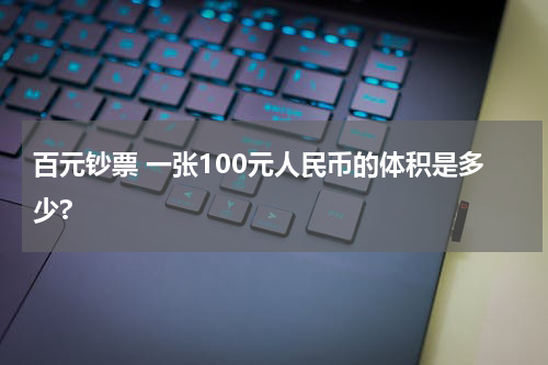 百元钞票 一张100元人民币的体积是多少?