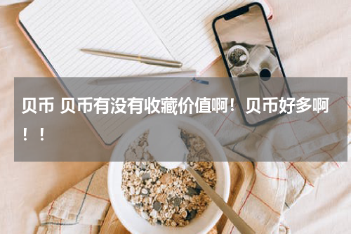贝币 贝币有没有收藏价值啊！贝币好多啊！！