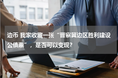 边币 我家收藏一张“晋察冀边区胜利建设公债票”，是否可以变现？