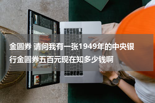 金圆券 请问我有一张1949年的中央银行金圆券五百元现在知多少钱啊