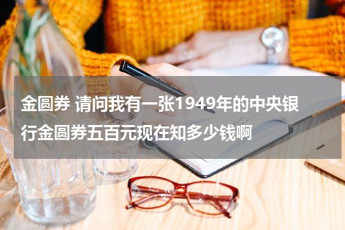 金圆券 请问我有一张1949年的中央银行金圆券五百元现在知多少钱啊