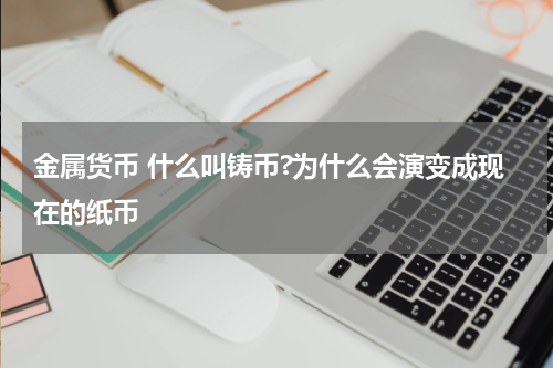 金属货币 什么叫铸币?为什么会演变成现在的纸币