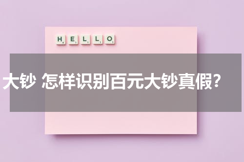 大钞 怎样识别百元大钞真假？