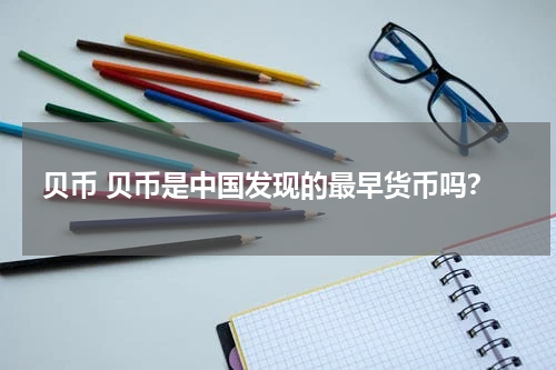贝币 贝币是中国发现的最早货币吗？