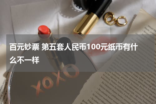 百元钞票 第五套人民币100元纸币有什么不一样