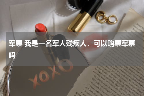 军票 我是一名军人残疾人，可以购票军票吗