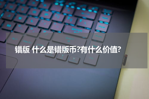 错版 什么是错版币?有什么价值?