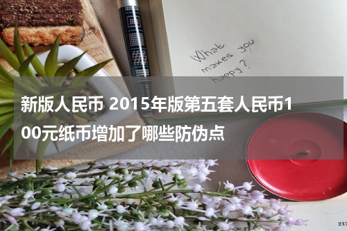 新版人民币 2015年版第五套人民币100元纸币增加了哪些防伪点