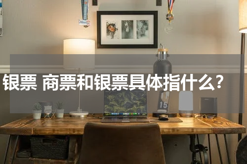 银票 商票和银票具体指什么？