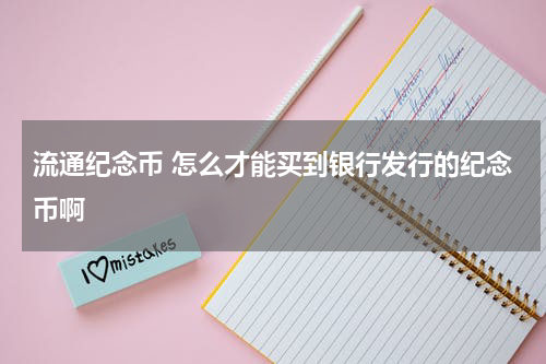 流通纪念币 怎么才能买到银行发行的纪念币啊