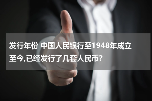 发行年份 中国人民银行至1948年成立至今,已经发行了几套人民币?