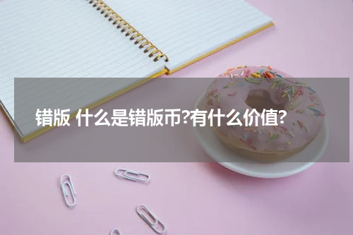 错版 什么是错版币?有什么价值?