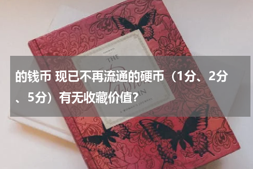 的钱币 现已不再流通的硬币（1分、2分、5分）有无收藏价值？