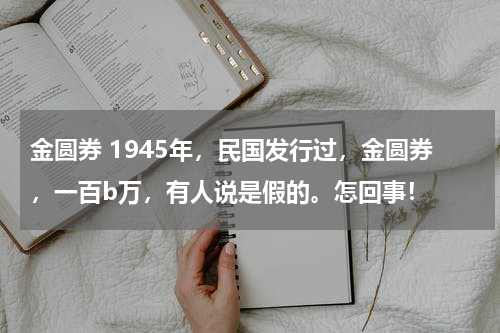 金圆券 1945年，民国发行过，金圆券，一百b万，有人说是假的。怎回事！