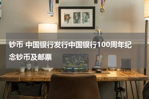 钞币 中国银行发行中国银行100周年纪念钞币及邮票