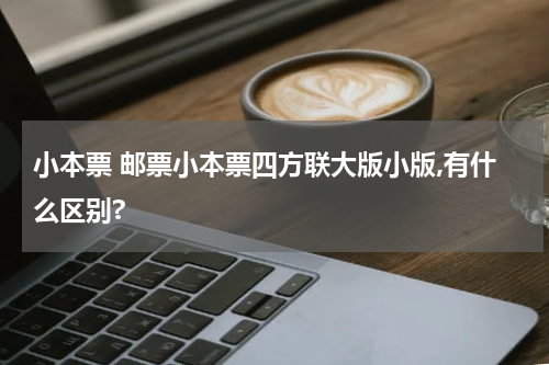 小本票 邮票小本票四方联大版小版,有什么区别?