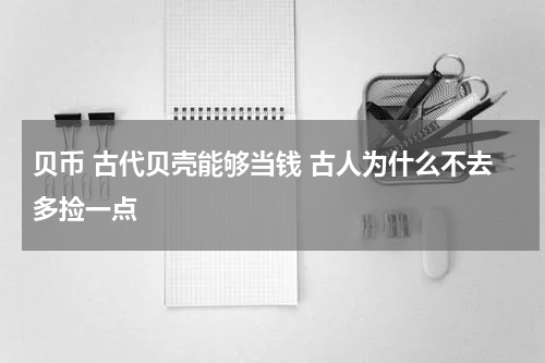 贝币 古代贝壳能够当钱 古人为什么不去多捡一点
