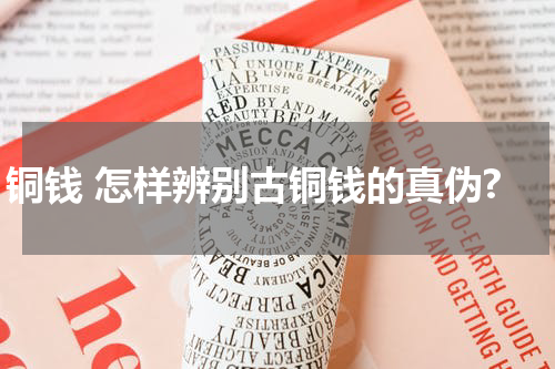 铜钱 怎样辨别古铜钱的真伪?
