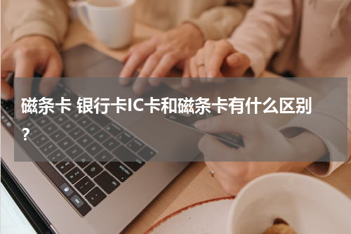 磁条卡 银行卡IC卡和磁条卡有什么区别？