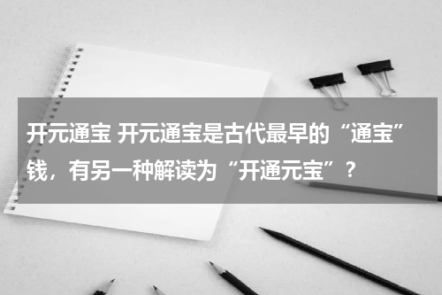 开元通宝 开元通宝是古代最早的“通宝”钱，有另一种解读为“开通元宝”？