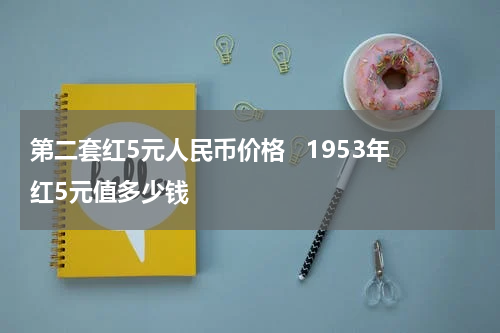 第二套红5元人民币价格   1953年红5元值多少钱
