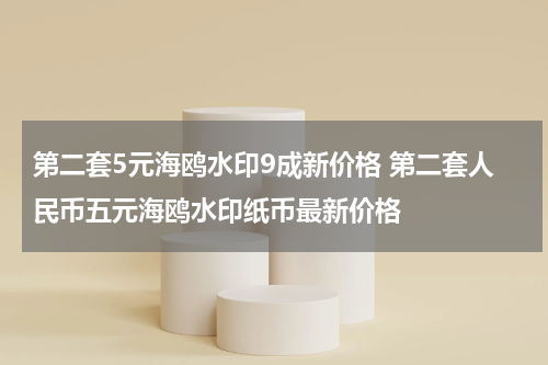 第二套5元海鸥水印9成新价格 第二套人民币五元海鸥水印纸币最新价格