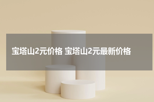 宝塔山2元价格 宝塔山2元最新价格