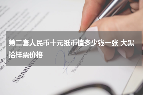第二套人民币十元纸币值多少钱一张 大黑拾样票价格