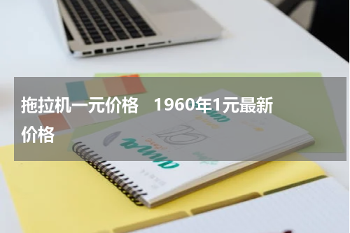 拖拉机一元价格   1960年1元最新价格