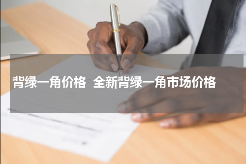 背绿一角价格  全新背绿一角市场价格