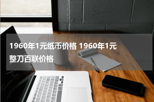 1960年1元纸币价格 1960年1元整刀百联价格