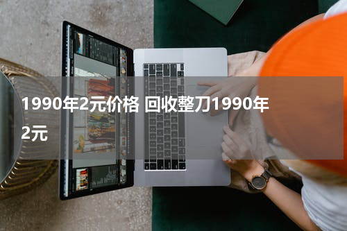 1990年2元价格 回收整刀1990年2元