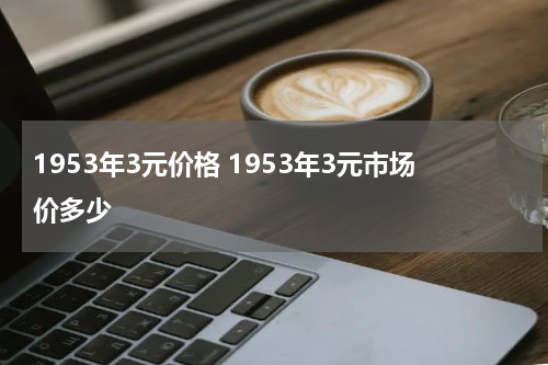 1953年3元价格 1953年3元市场价多少