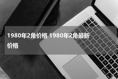 1980年2角价格 1980年2角最新价格