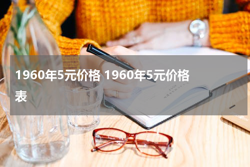1960年5元价格 1960年5元价格表