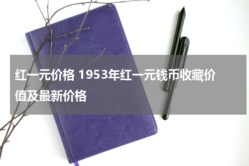红一元价格 1953年红一元钱币收藏价值及最新价格